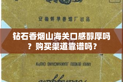 钻石香烟山海关口感醇厚吗？购买渠道靠谱吗？